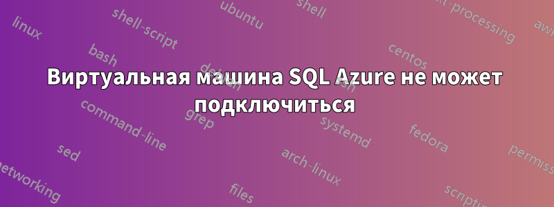 Виртуальная машина SQL Azure не может подключиться