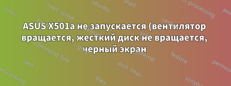 ASUS X501a не запускается (вентилятор вращается, жесткий диск не вращается, черный экран)