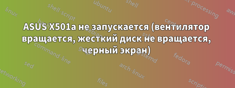 ASUS X501a не запускается (вентилятор вращается, жесткий диск не вращается, черный экран)
