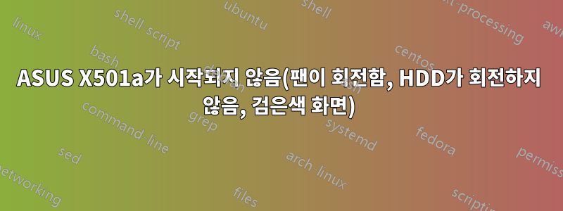 ASUS X501a가 시작되지 않음(팬이 회전함, HDD가 회전하지 않음, 검은색 화면)