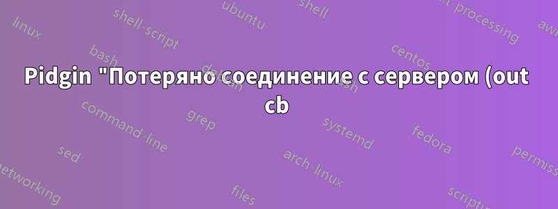 Pidgin "Потеряно соединение с сервером (out cb): Неверный дескриптор файла"