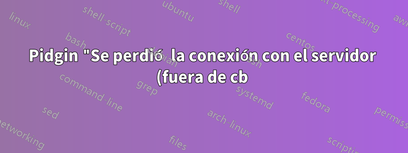 Pidgin "Se perdió la conexión con el servidor (fuera de cb): descriptor de archivo incorrecto"