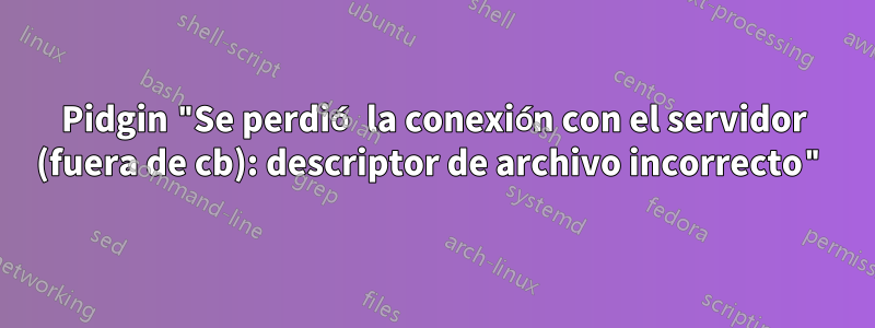 Pidgin "Se perdió la conexión con el servidor (fuera de cb): descriptor de archivo incorrecto"