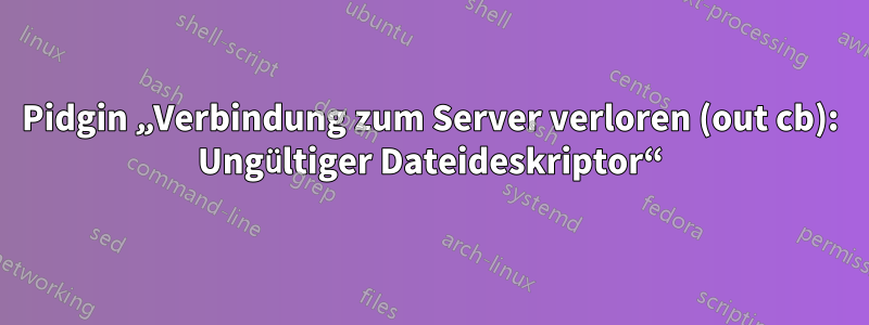 Pidgin „Verbindung zum Server verloren (out cb): Ungültiger Dateideskriptor“