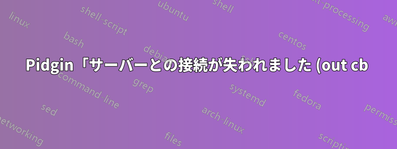 Pidgin「サーバーとの接続が失われました (out cb): ファイル記述子が不正です」