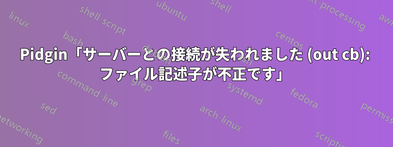Pidgin「サーバーとの接続が失われました (out cb): ファイル記述子が不正です」