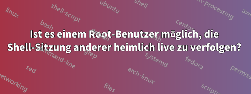 Ist es einem Root-Benutzer möglich, die Shell-Sitzung anderer heimlich live zu verfolgen?