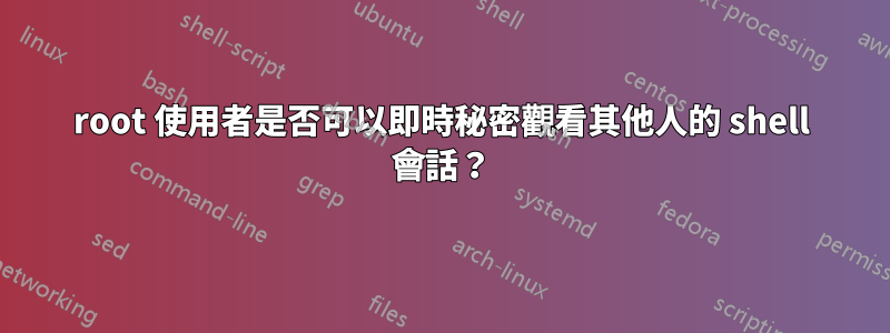 root 使用者是否可以即時秘密觀看其他人的 shell 會話？