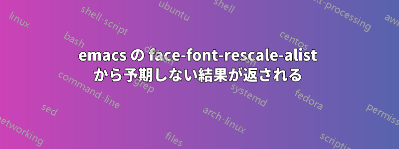 emacs の face-font-rescale-alist から予期しない結果が返される