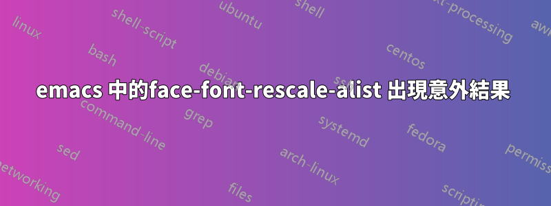 emacs 中的face-font-rescale-alist 出現意外結果