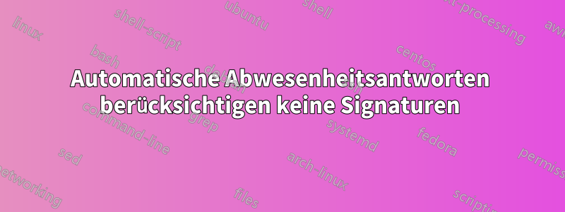 Automatische Abwesenheitsantworten berücksichtigen keine Signaturen
