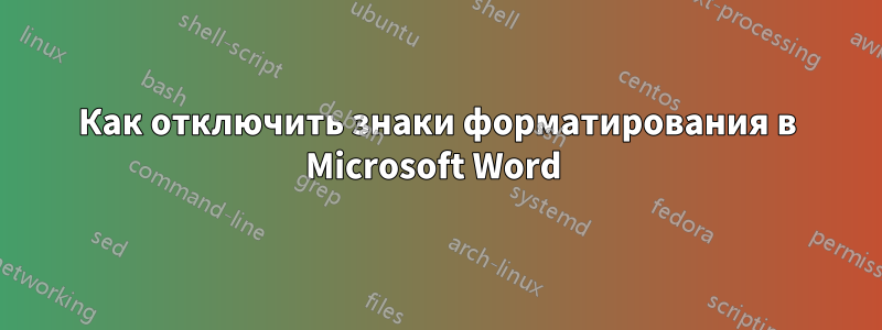 Как отключить знаки форматирования в Microsoft Word 