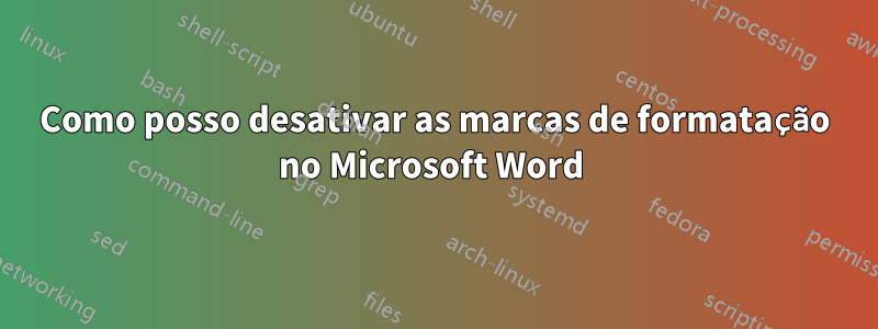 Como posso desativar as marcas de formatação no Microsoft Word 