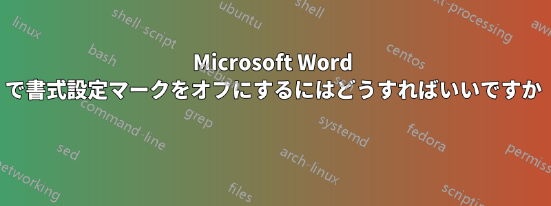 Microsoft Word で書式設定マークをオフにするにはどうすればいいですか 