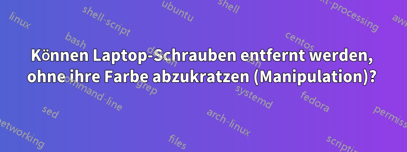 Können Laptop-Schrauben entfernt werden, ohne ihre Farbe abzukratzen (Manipulation)?