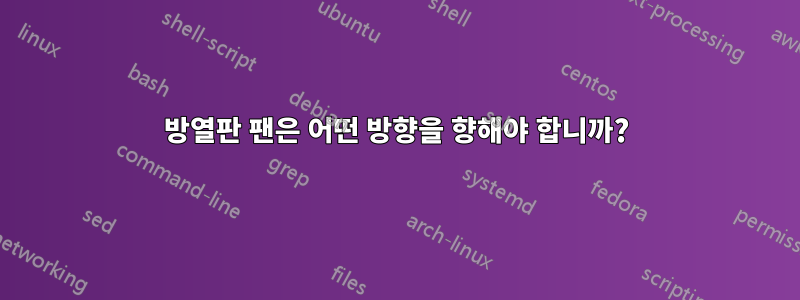방열판 팬은 어떤 방향을 향해야 합니까?