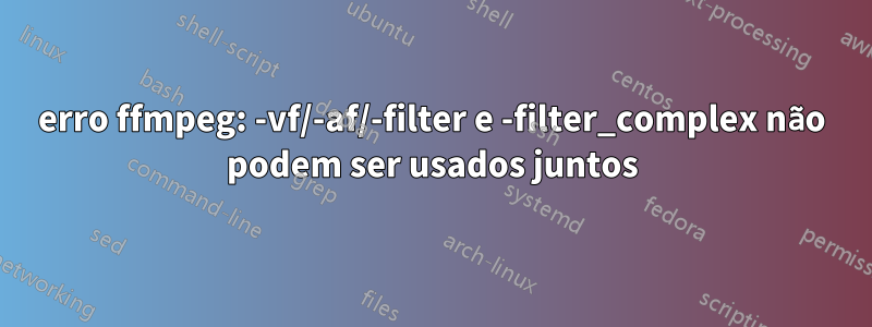 erro ffmpeg: -vf/-af/-filter e -filter_complex não podem ser usados ​​juntos