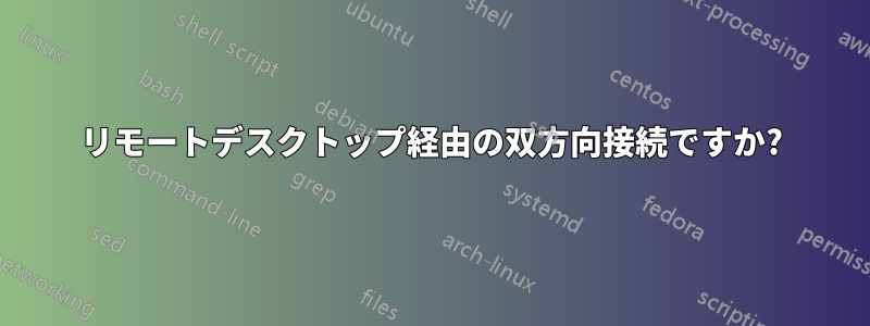 リモートデスクトップ経由の双方向接続ですか?