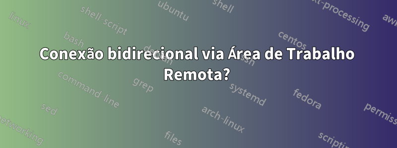Conexão bidirecional via Área de Trabalho Remota?