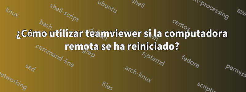 ¿Cómo utilizar teamviewer si la computadora remota se ha reiniciado?