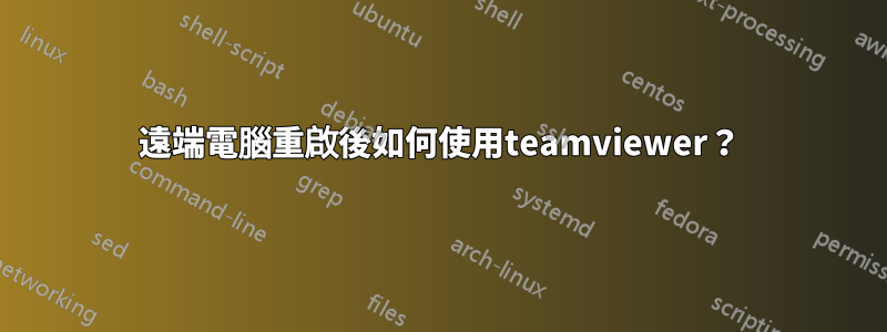 遠端電腦重啟後如何使用teamviewer？