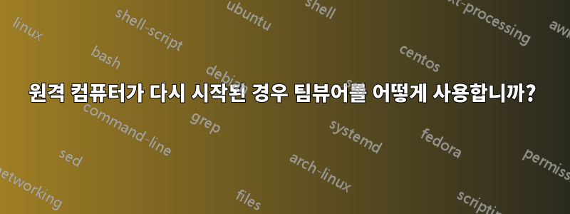 원격 컴퓨터가 다시 시작된 경우 팀뷰어를 어떻게 사용합니까?