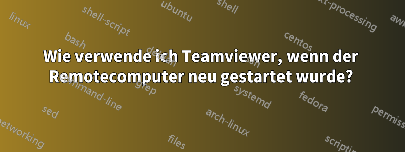 Wie verwende ich Teamviewer, wenn der Remotecomputer neu gestartet wurde?