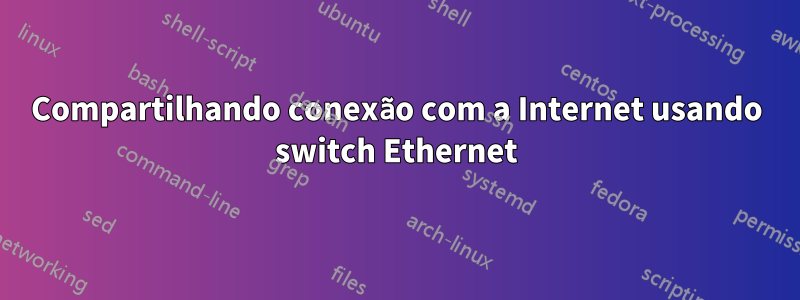 Compartilhando conexão com a Internet usando switch Ethernet