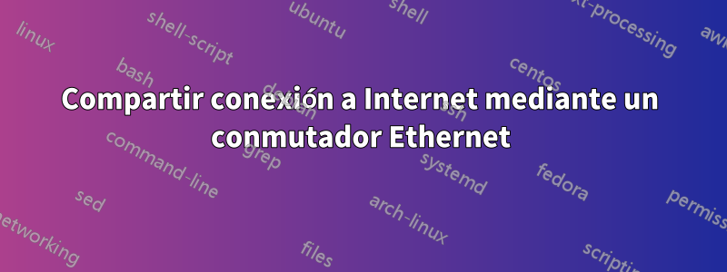 Compartir conexión a Internet mediante un conmutador Ethernet