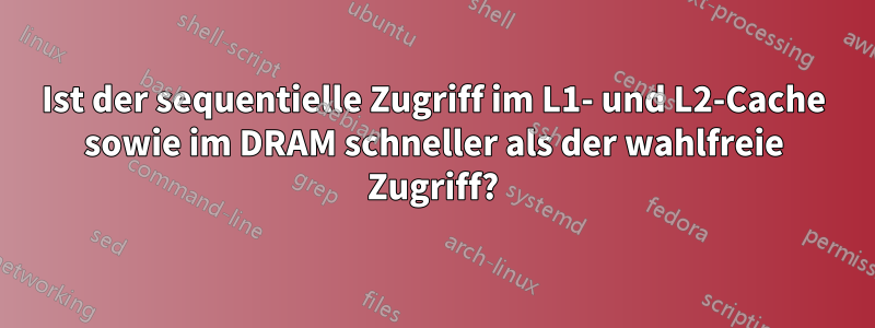 Ist der sequentielle Zugriff im L1- und L2-Cache sowie im DRAM schneller als der wahlfreie Zugriff?