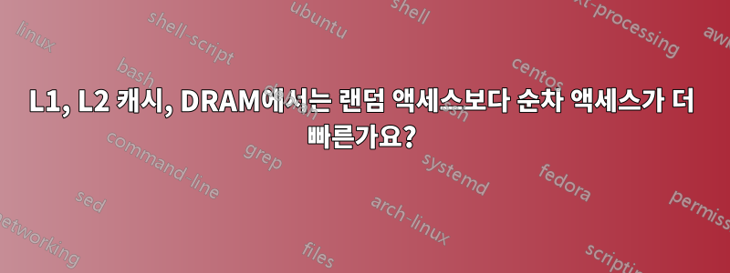 L1, L2 캐시, DRAM에서는 랜덤 액세스보다 순차 액세스가 더 빠른가요?