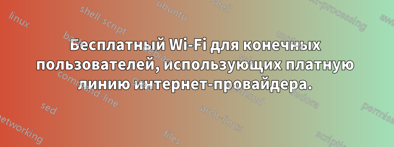 Бесплатный Wi-Fi для конечных пользователей, использующих платную линию интернет-провайдера.