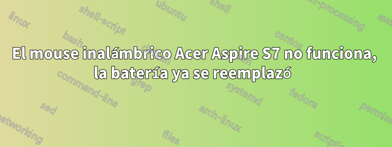 El mouse inalámbrico Acer Aspire S7 no funciona, la batería ya se reemplazó