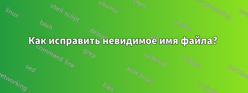 Как исправить невидимое имя файла?