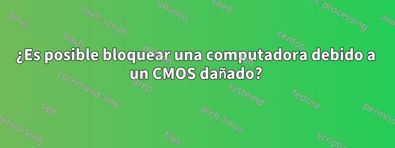 ¿Es posible bloquear una computadora debido a un CMOS dañado?