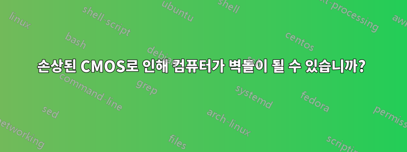 손상된 CMOS로 인해 컴퓨터가 벽돌이 될 수 있습니까?