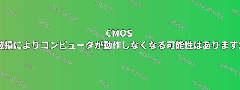 CMOS の破損によりコンピュータが動作しなくなる可能性はありますか?