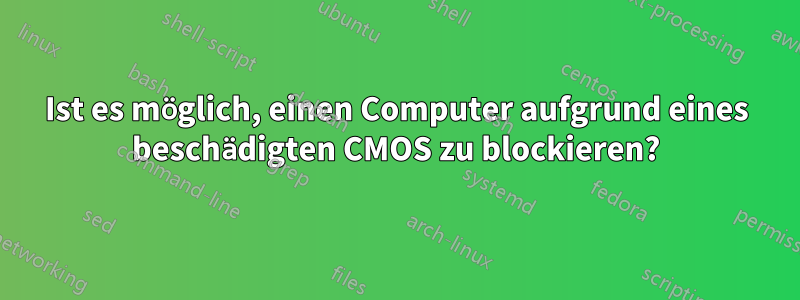 Ist es möglich, einen Computer aufgrund eines beschädigten CMOS zu blockieren?