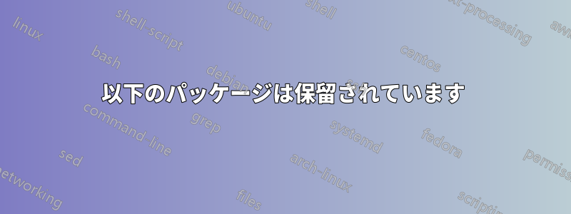 以下のパッケージは保留されています