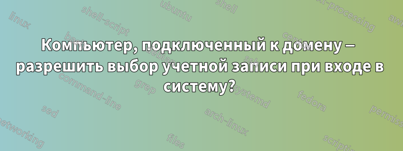 Компьютер, подключенный к домену — разрешить выбор учетной записи при входе в систему?