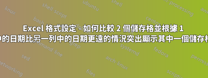Excel 格式設定 - 如何比較 2 個儲存格並根據 1 列中的日期比另一列中的日期更遠的情況突出顯示其中一個儲存格?