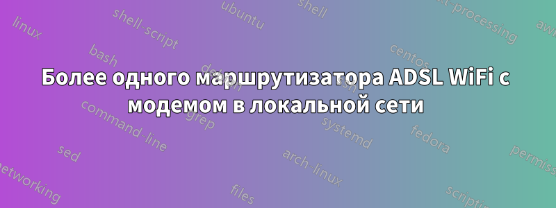 Более одного маршрутизатора ADSL WiFi с модемом в локальной сети