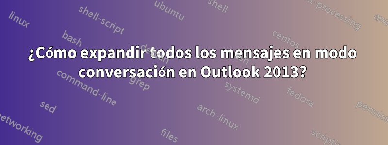 ¿Cómo expandir todos los mensajes en modo conversación en Outlook 2013?