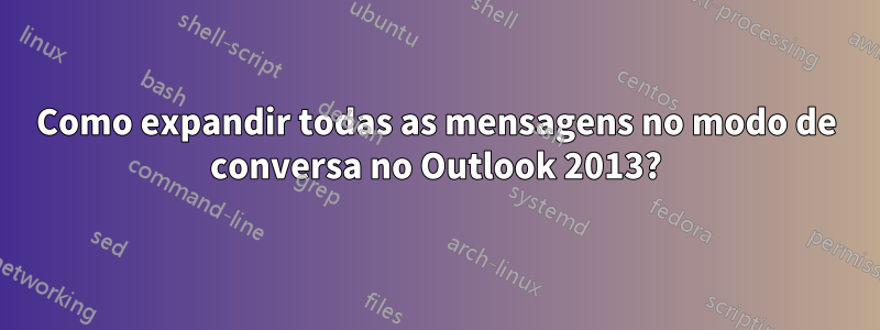 Como expandir todas as mensagens no modo de conversa no Outlook 2013?