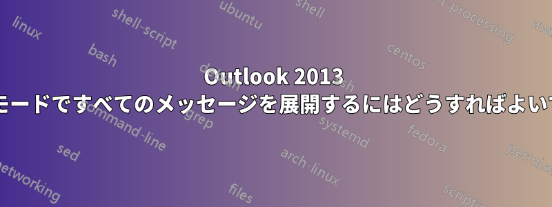 Outlook 2013 で会話モードですべてのメッセージを展開するにはどうすればよいですか?