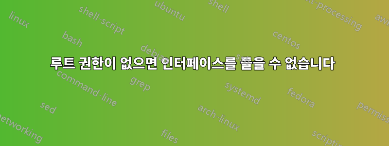 루트 권한이 없으면 인터페이스를 들을 수 없습니다