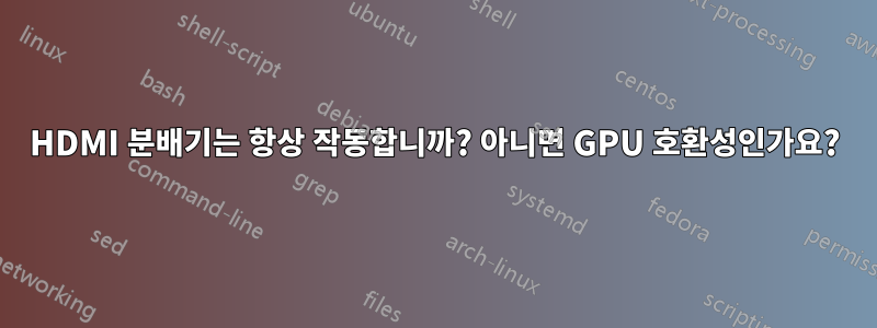 HDMI 분배기는 항상 작동합니까? 아니면 GPU 호환성인가요?