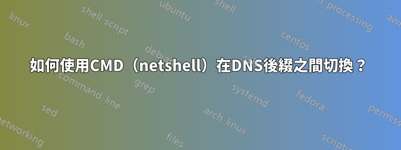 如何使用CMD（netshell）在DNS後綴之間切換？