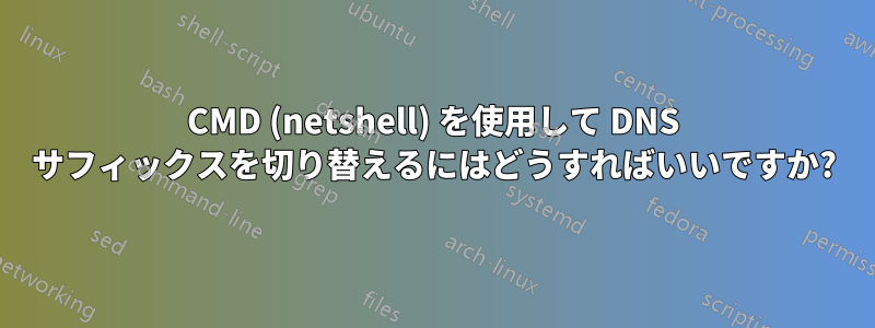 CMD (netshell) を使用して DNS サフィックスを切り替えるにはどうすればいいですか?