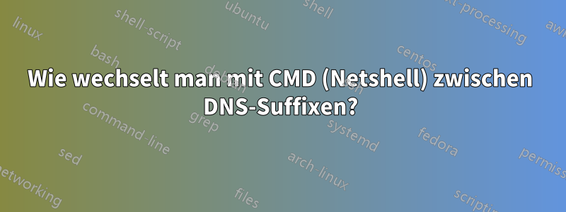 Wie wechselt man mit CMD (Netshell) zwischen DNS-Suffixen?